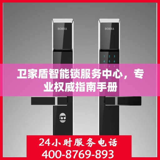 卫家盾智能锁服务中心，专业权威指南手册
