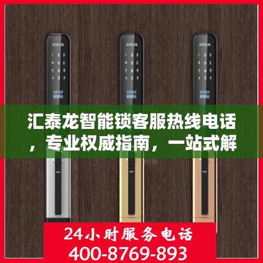 汇泰龙智能锁客服热线电话，专业权威指南，一站式解决您的疑问和需求！