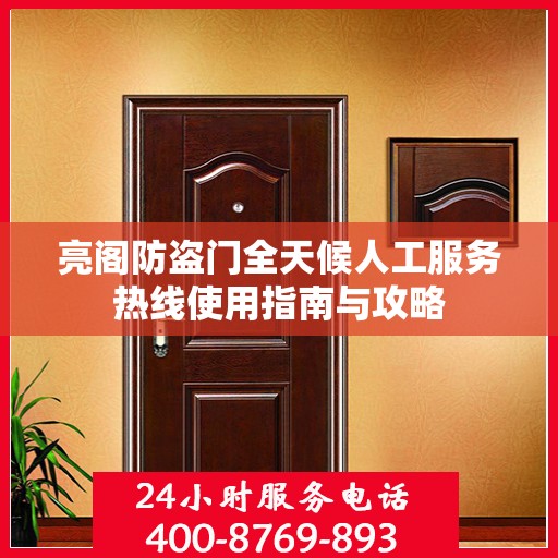 亮阁防盗门全天候人工服务热线使用指南与攻略