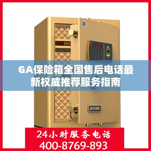 GA保险箱全国售后电话最新权威推荐服务指南