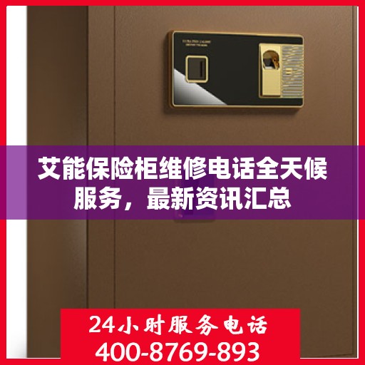 艾能保险柜维修电话全天候服务，最新资讯汇总
