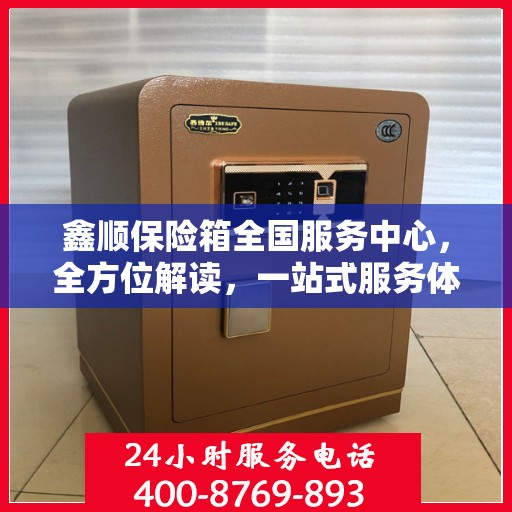 鑫顺保险箱全国服务中心，全方位解读，一站式服务体验