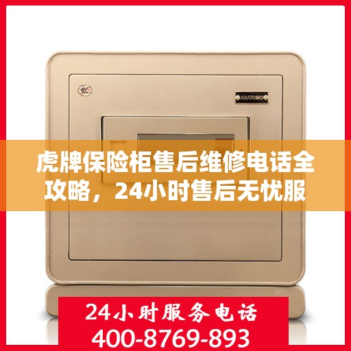 虎牌保险柜售后维修电话全攻略，24小时售后无忧服务解密