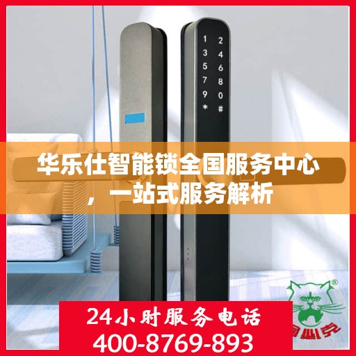 华乐仕智能锁全国服务中心，一站式服务解析