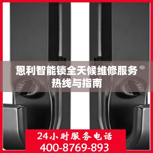 恩利智能锁全天候维修服务热线与指南