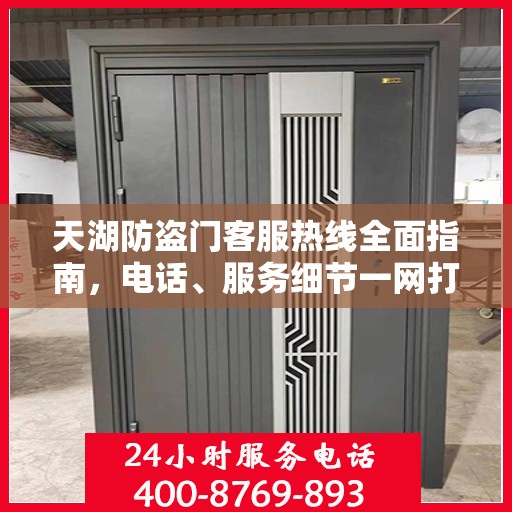 天湖防盗门客服热线全面指南，电话、服务细节一网打尽