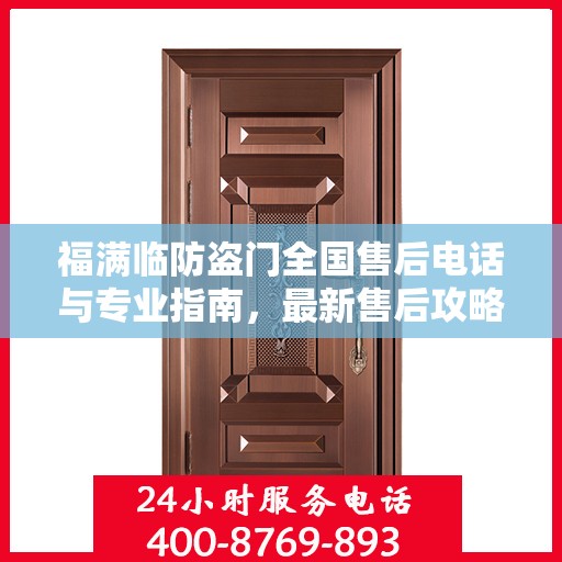 福满临防盗门全国售后电话与专业指南，最新售后攻略