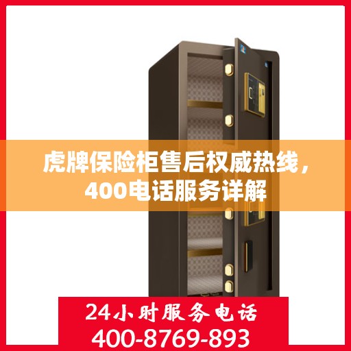 虎牌保险柜售后权威热线，400电话服务详解