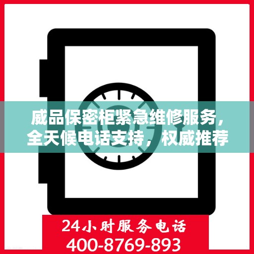 威品保密柜紧急维修服务，全天候电话支持，权威推荐启动