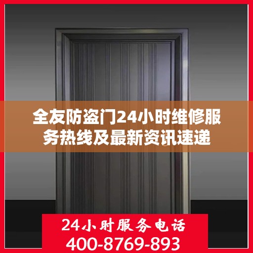 全友防盗门24小时维修服务热线及最新资讯速递