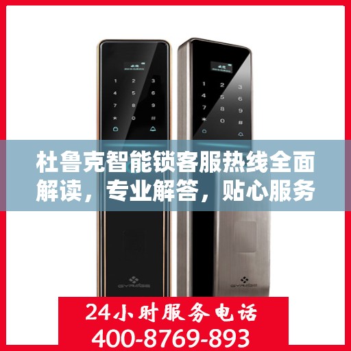 杜鲁克智能锁客服热线全面解读，专业解答，贴心服务