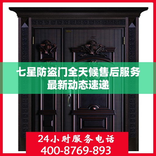 七星防盗门全天候售后服务最新动态速递