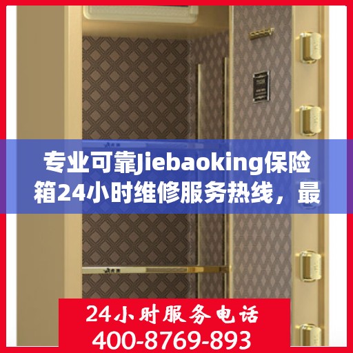 专业可靠Jiebaoking保险箱24小时维修服务热线，最新权威推荐