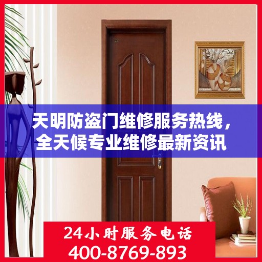天明防盗门维修服务热线，全天候专业维修最新资讯