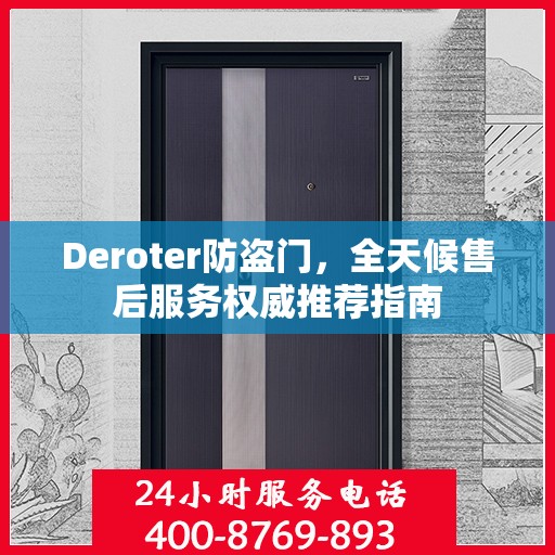 Deroter防盗门，全天候售后服务权威推荐指南