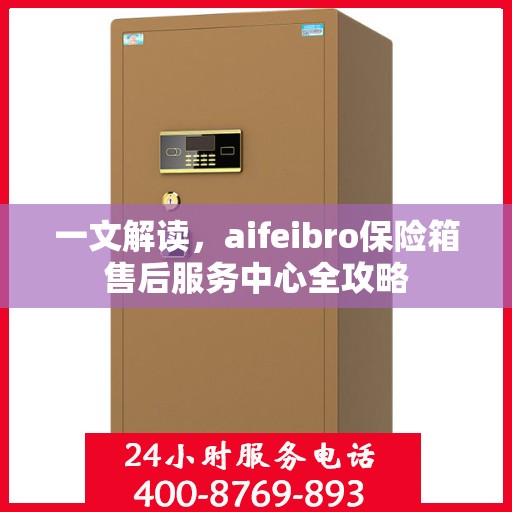 一文解读，aifeibro保险箱售后服务中心全攻略