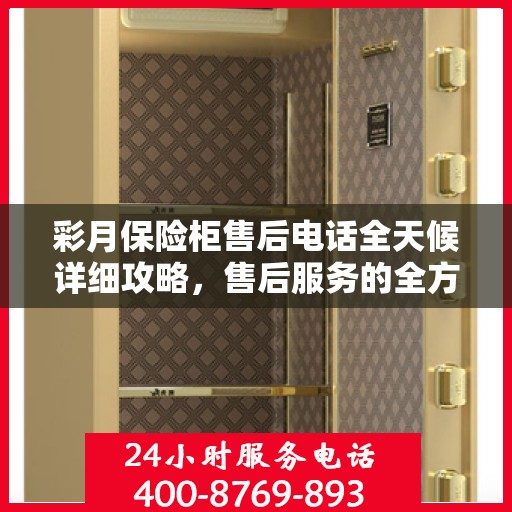彩月保险柜售后电话全天候详细攻略，售后服务的全方位指南