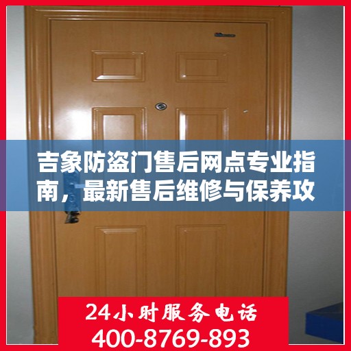 吉象防盗门售后网点专业指南，最新售后维修与保养攻略