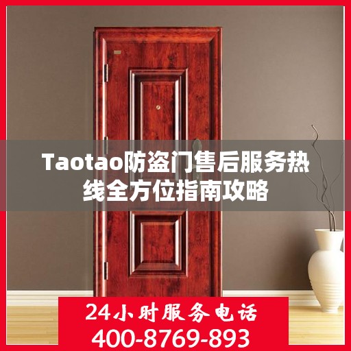 Taotao防盗门售后服务热线全方位指南攻略
