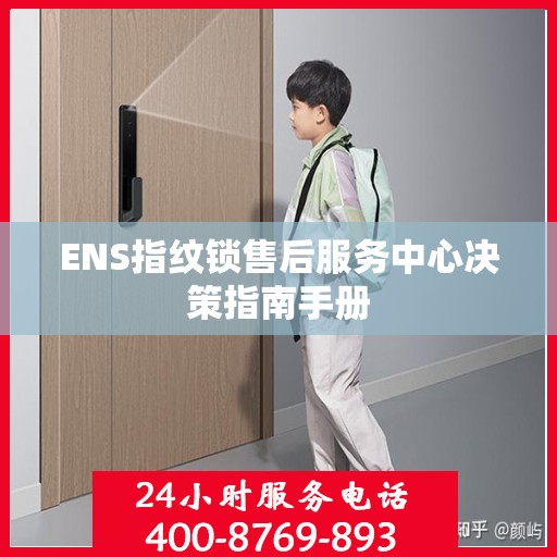ENS指纹锁售后服务中心决策指南手册