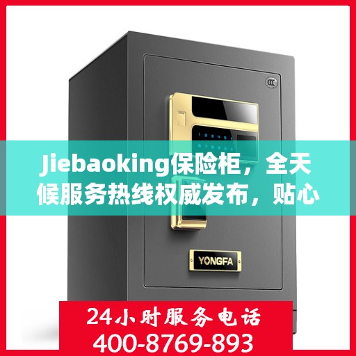 Jiebaoking保险柜，全天候服务热线权威发布，贴心保障您的安全需求