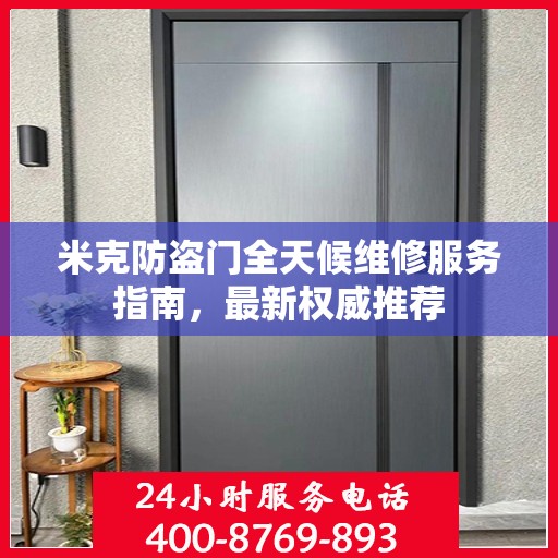 米克防盗门全天候维修服务指南，最新权威推荐