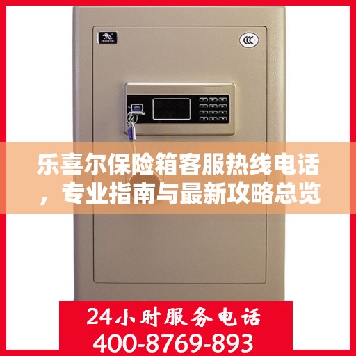 乐喜尔保险箱客服热线电话，专业指南与最新攻略总览