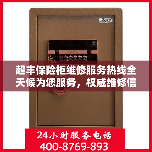 超丰保险柜维修服务热线全天候为您服务，权威维修信息一览