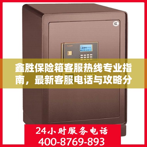 鑫胜保险箱客服热线专业指南，最新客服电话与攻略分享