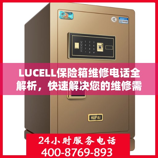 LUCELL保险箱维修电话全解析，快速解决您的维修需求