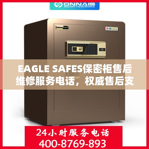EAGLE SAFES保密柜售后维修服务电话，权威售后支持热线