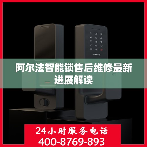 阿尔法智能锁售后维修最新进展解读
