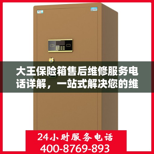 大王保险箱售后维修服务电话详解，一站式解决您的维修难题