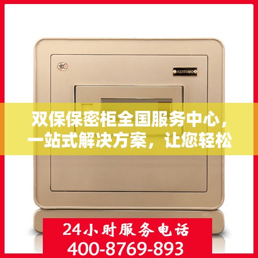 双保保密柜全国服务中心，一站式解决方案，让您轻松读懂所有细节
