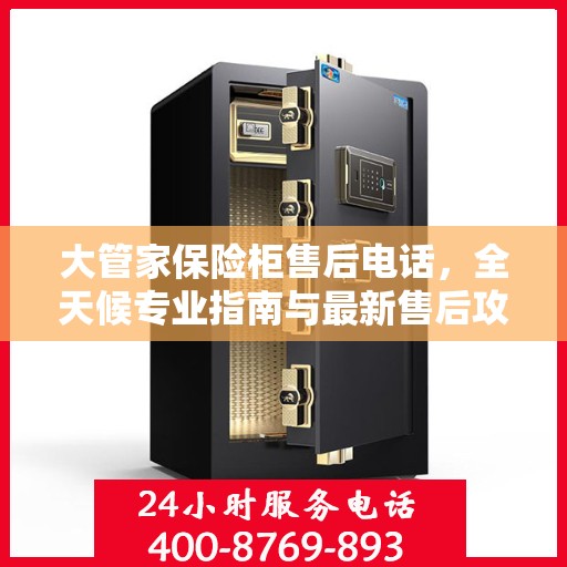 大管家保险柜售后电话，全天候专业指南与最新售后攻略