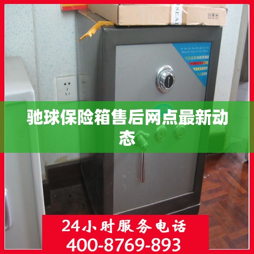驰球保险箱售后网点最新动态