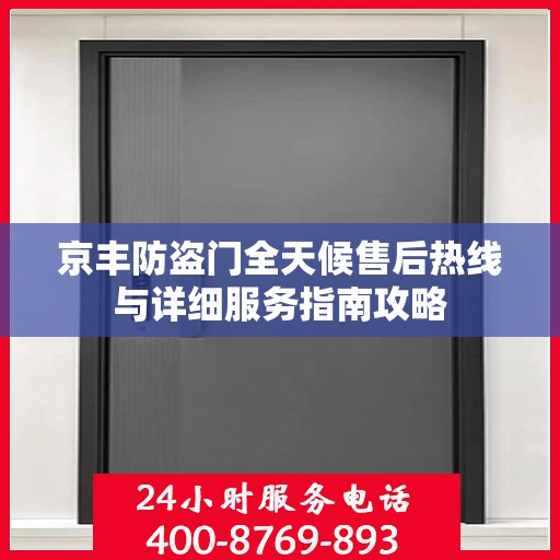 京丰防盗门全天候售后热线与详细服务指南攻略