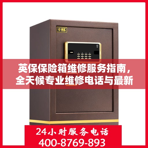 英保保险箱维修服务指南，全天候专业维修电话与最新攻略分享