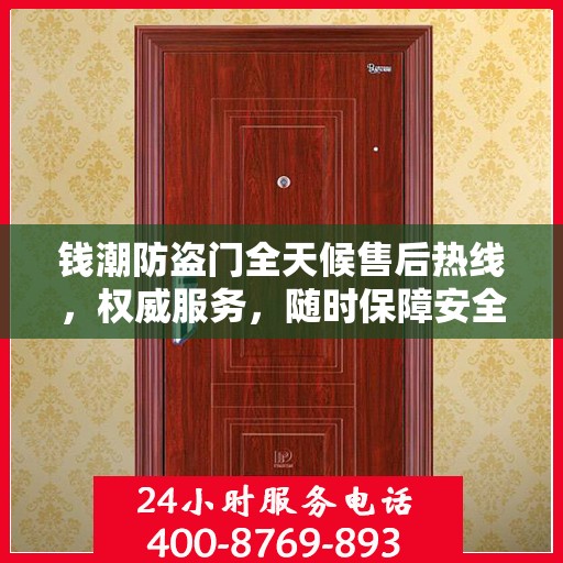 钱潮防盗门全天候售后热线，权威服务，随时保障安全之门无忧维修