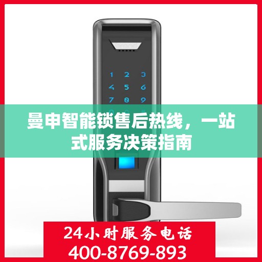曼申智能锁售后热线，一站式服务决策指南