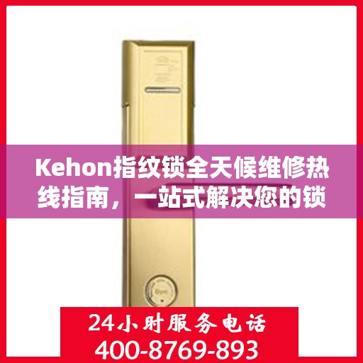 Kehon指纹锁全天候维修热线指南，一站式解决您的锁事烦恼