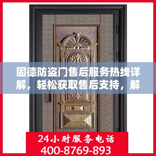 固德防盗门售后服务热线详解，轻松获取售后支持，解决您的所有问题！