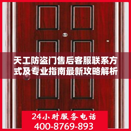 天工防盗门售后客服联系方式及专业指南最新攻略解析