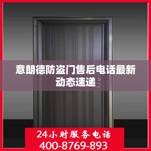 意朗德防盗门售后电话最新动态速递