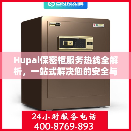 Hupai保密柜服务热线全解析，一站式解决您的安全与存储需求