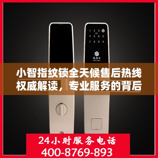 小智指纹锁全天候售后热线权威解读，专业服务的背后支持
