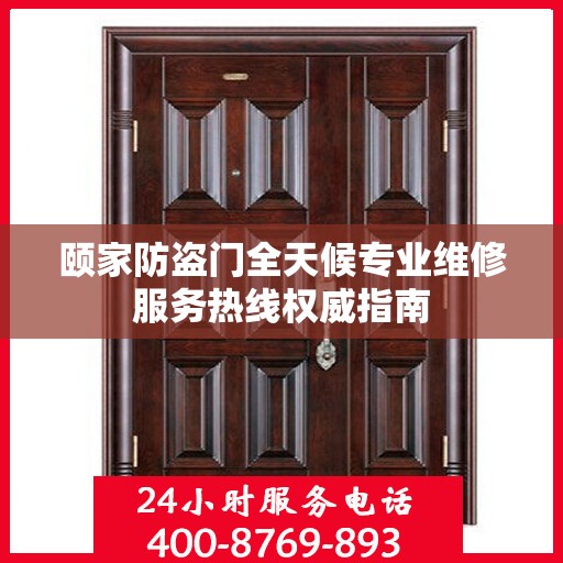 颐家防盗门全天候专业维修服务热线权威指南