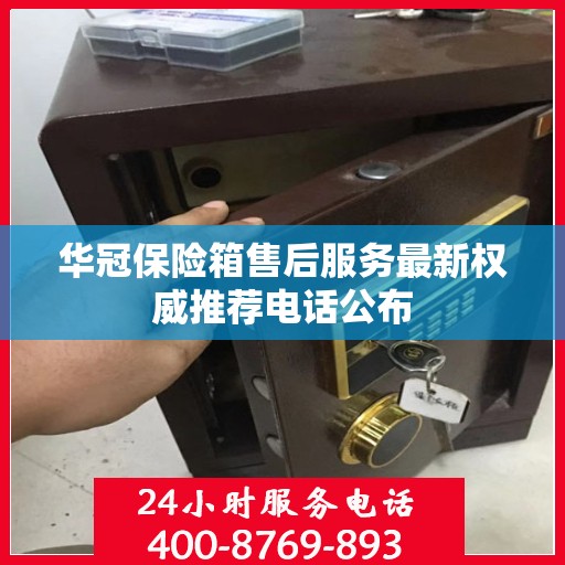 华冠保险箱售后服务最新权威推荐电话公布