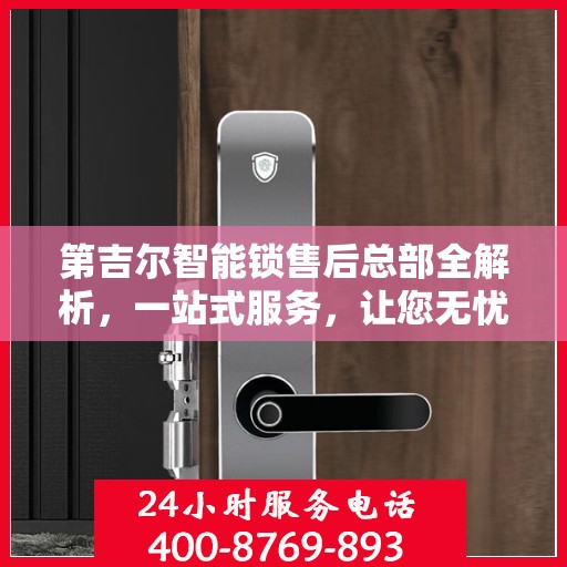 第吉尔智能锁售后总部全解析，一站式服务，让您无忧使用智能锁