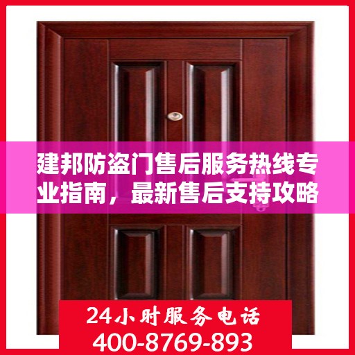 建邦防盗门售后服务热线专业指南，最新售后支持攻略与电话汇总